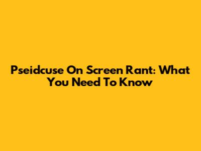 Pseidcuse On Screen Rant: What You Need To Know