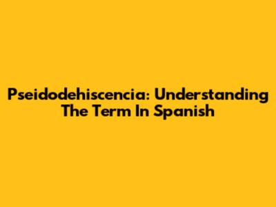 Pseidodehiscencia: Understanding The Term In Spanish