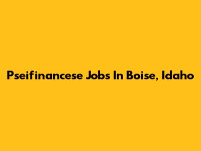 Pseifinancese Jobs In Boise, Idaho
