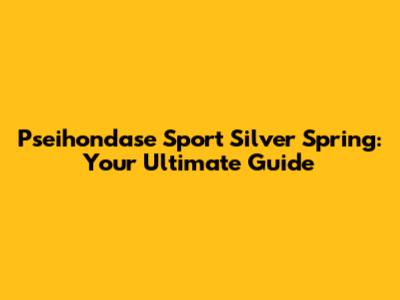 Pseihondase Sport Silver Spring: Your Ultimate Guide