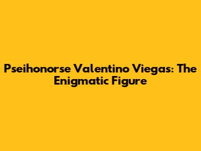 Pseihonorse Valentino Viegas: The Enigmatic Figure