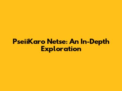 PseiiKaro Netse: An In-Depth Exploration