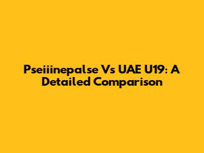 Pseiiinepalse Vs UAE U19: A Detailed Comparison