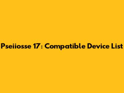 Pseiiosse 17: Compatible Device List