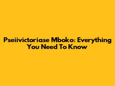 Pseiivictoriase Mboko: Everything You Need To Know