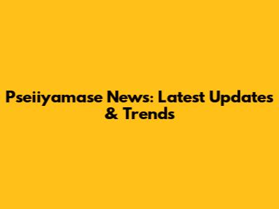 Pseiiyamase News: Latest Updates & Trends