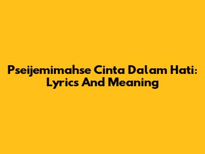 Pseijemimahse Cinta Dalam Hati: Lyrics And Meaning
