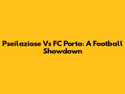 Pseilaziose Vs FC Porto: A Football Showdown