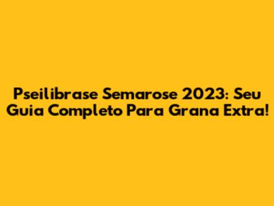 Pseilibrase Semarose 2023: Seu Guia Completo Para Grana Extra!