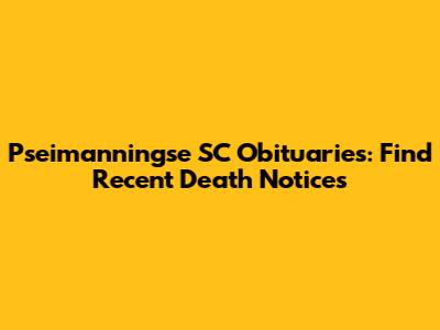 Pseimanningse SC Obituaries: Find Recent Death Notices