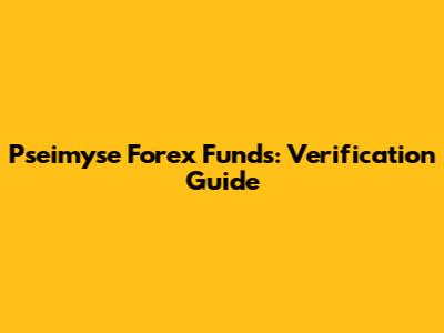 Pseimyse Forex Funds: Verification Guide
