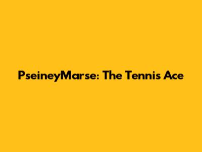 PseineyMarse: The Tennis Ace