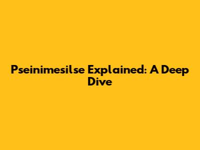 Pseinimesilse Explained: A Deep Dive
