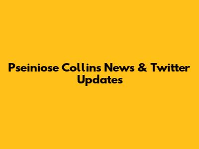 Pseiniose Collins News & Twitter Updates