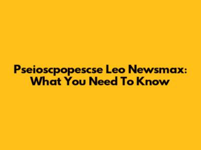 Pseioscpopescse Leo Newsmax: What You Need To Know