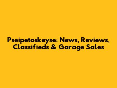 Pseipetoskeyse: News, Reviews, Classifieds & Garage Sales