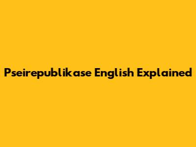 Pseirepublikase English Explained