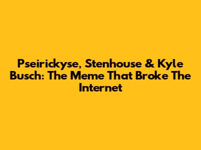 Pseirickyse, Stenhouse & Kyle Busch: The Meme That Broke The Internet