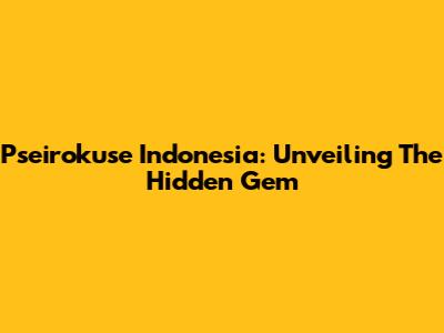 Pseirokuse Indonesia: Unveiling The Hidden Gem