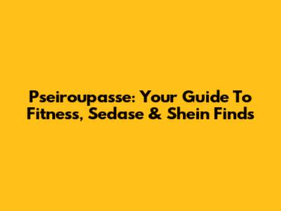 Pseiroupasse: Your Guide To Fitness, Sedase & Shein Finds