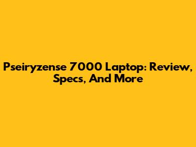 Pseiryzense 7000 Laptop: Review, Specs, And More