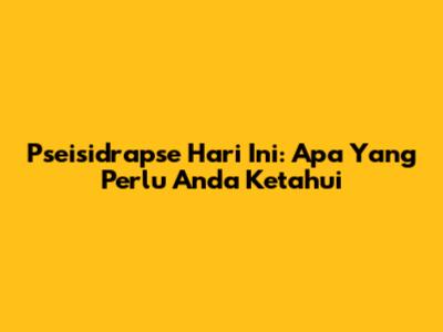 Pseisidrapse Hari Ini: Apa Yang Perlu Anda Ketahui