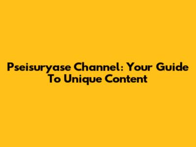 Pseisuryase Channel: Your Guide To Unique Content
