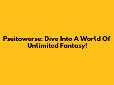 Pseitowerse: Dive Into A World Of Unlimited Fantasy!