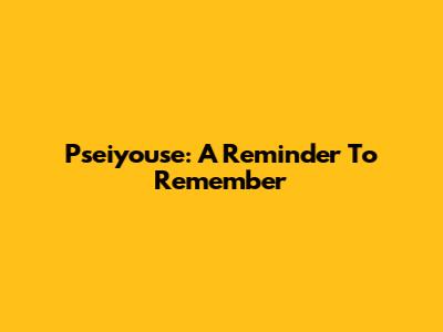 Pseiyouse: A Reminder To Remember