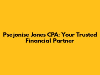 Psejonise Jones CPA: Your Trusted Financial Partner