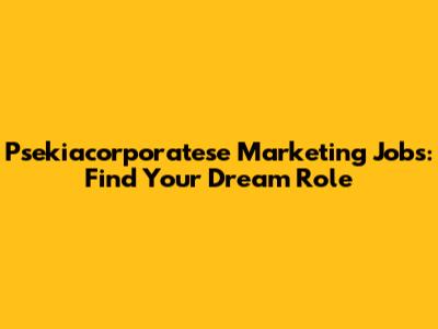 Psekiacorporatese Marketing Jobs: Find Your Dream Role
