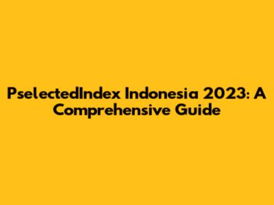 PselectedIndex Indonesia 2023: A Comprehensive Guide