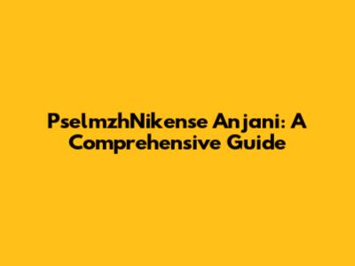 PselmzhNikense Anjani: A Comprehensive Guide