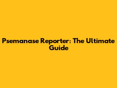 Psemanase Reporter: The Ultimate Guide