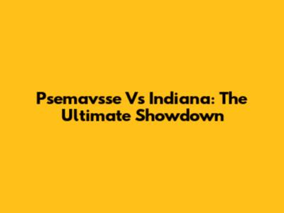 Psemavsse Vs Indiana: The Ultimate Showdown