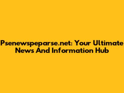 Psenewspeparse.net: Your Ultimate News And Information Hub