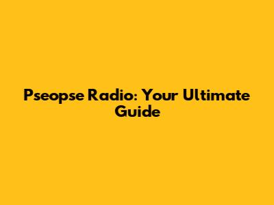 Pseopse Radio: Your Ultimate Guide