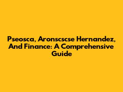 Pseosca, Aronscscse Hernandez, And Finance: A Comprehensive Guide