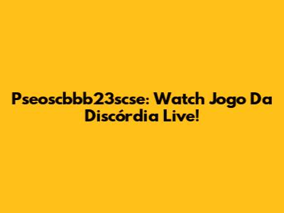 Pseoscbbb23scse: Watch 'Jogo Da Discórdia' Live!