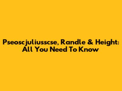 Pseoscjuliusscse, Randle & Height: All You Need To Know