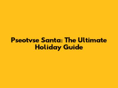 Pseotvse Santa: The Ultimate Holiday Guide
