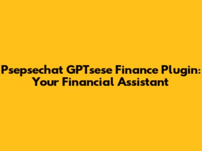Psepsechat GPTsese Finance Plugin: Your Financial Assistant