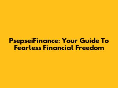 PsepseiFinance: Your Guide To Fearless Financial Freedom