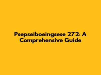 Psepseiboeingsese 272: A Comprehensive Guide