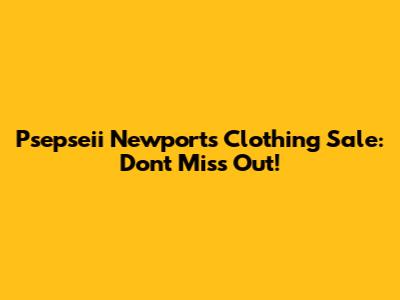 Psepseii Newport's Clothing Sale: Don't Miss Out!