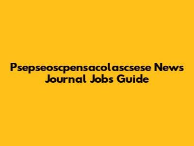 Psepseoscpensacolascsese News Journal Jobs Guide