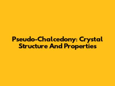 Pseudo-Chalcedony: Crystal Structure And Properties