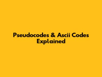 Pseudocodes & Ascii Codes Explained
