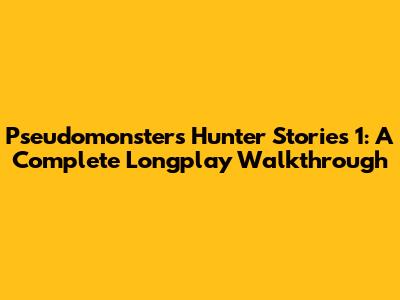 Pseudomonsters Hunter Stories 1: A Complete Longplay Walkthrough