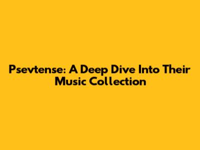 Psevtense: A Deep Dive Into Their Music Collection